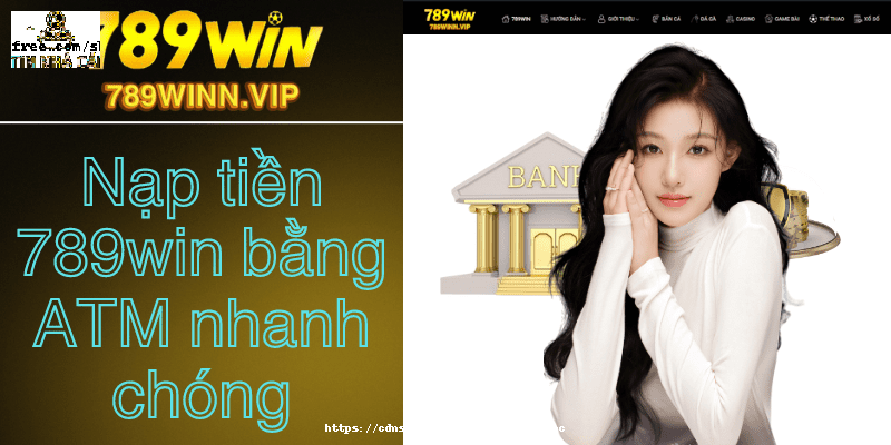 nạp tiền 789win bằng ATM nhanh chóng