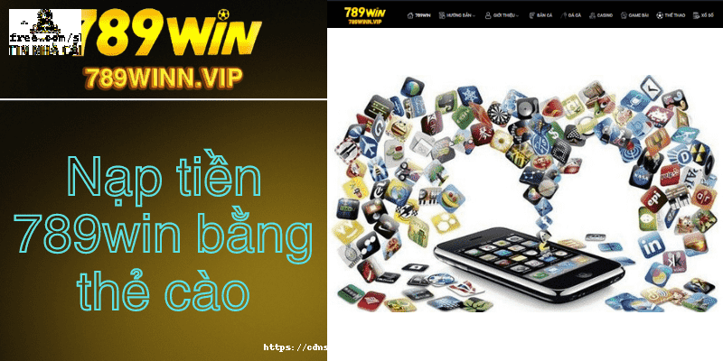 Hướng dẫn chi tiết nạp tiền 789Win bằng thẻ cào đơn giản